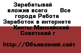 Зарабатывай 1000$ вложив всего 1$ - Все города Работа » Заработок в интернете   . Ханты-Мансийский,Советский г.